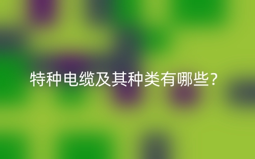 特種電纜及其種類有哪些？(圖1)