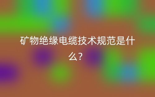 礦物絕緣電纜技術(shù)規(guī)范是什么？(圖1)