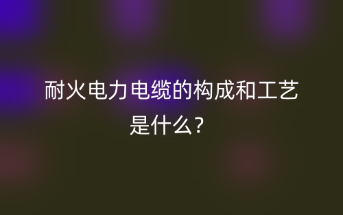 耐火電力電纜的構(gòu)成和工藝是什么？(圖1)