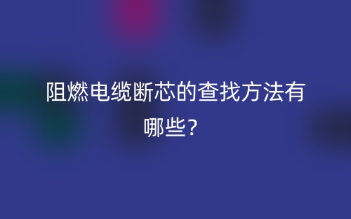阻燃電纜斷芯的查找方法有哪些？(圖1)