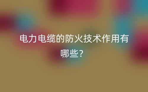 電力電纜的防火技術作用有哪些？(圖1)