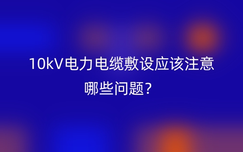 10kV電力電纜敷設(shè)應(yīng)該注意哪些問題？(圖1)