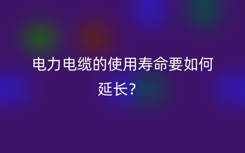 電力電纜的使用壽命要如何延長？(圖1)