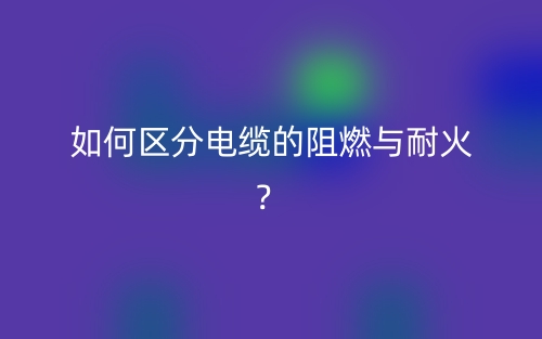 如何區(qū)分電纜的阻燃與耐火？(圖1)