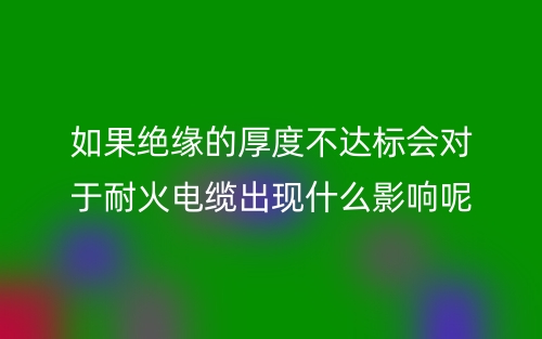 如果絕緣的厚度不達(dá)標(biāo)會對于耐火電纜有什么影響呢？(圖1)