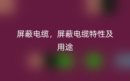 屏蔽電纜，屏蔽電纜特性及用途(圖1)