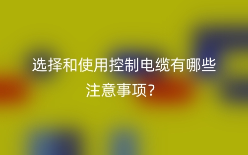 選擇和使用控制電纜有哪些注意事項？(圖1)