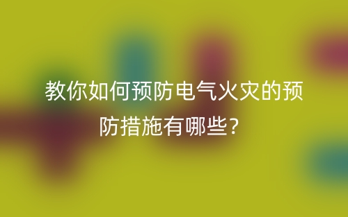 教你如何預(yù)防電氣火災(zāi)的預(yù)防措施有哪些？(圖1)