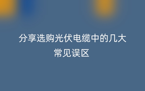 分享選購(gòu)光伏電纜中的幾大常見誤區(qū)(圖1)