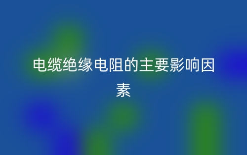電纜絕緣電阻的主要影響因素有哪些？(圖1)