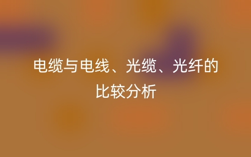 電纜與電線、光纜、光纖的比較分析(圖1)