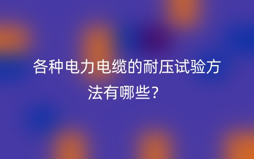 各種電力電纜的耐壓試驗(yàn)方法有哪些？(圖1)