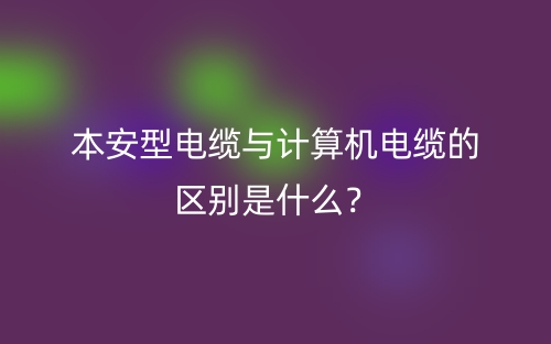 本安型電纜與計(jì)算機(jī)電纜的區(qū)別是什么？(圖1)