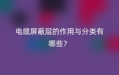 電纜屏蔽層的作用與分類有哪些？(圖1)