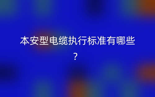 本安型電纜執(zhí)行標準有哪些？(圖1)
