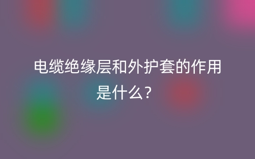 電纜絕緣層和外護(hù)套的作用是什么？(圖1)
