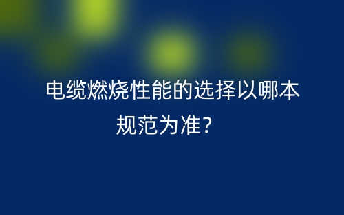 電纜燃燒性能的選擇以哪本規(guī)范為準？(圖1)