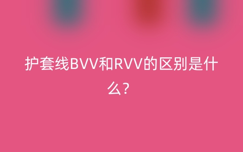 護(hù)套線BVV和RVV的區(qū)別是什么？(圖1)