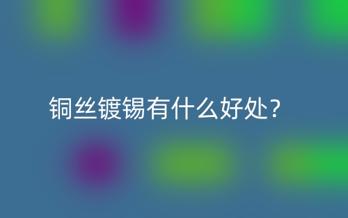 銅絲鍍錫有什么好處？(圖1)
