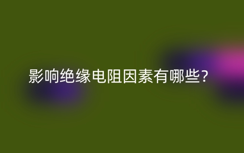 影響絕緣電阻因素有哪些？(圖1)
