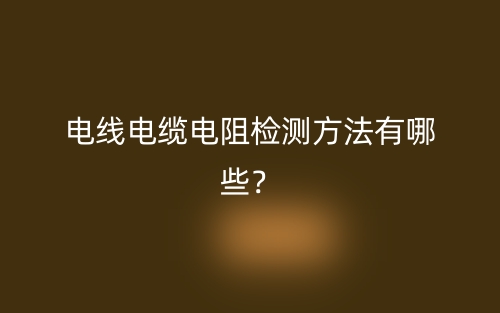 電線電纜電阻檢測方法有哪些？(圖1)