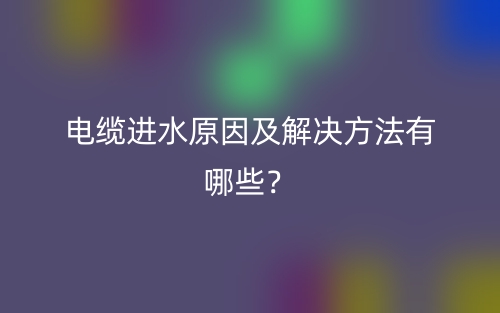 電纜進(jìn)水原因及解決方法有哪些？(圖1)