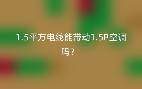 1.5平方電線能帶動1.5P空調嗎？(圖1)