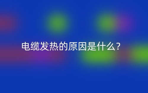 電纜發(fā)熱的原因是什么？(圖1)