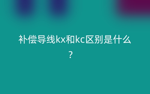 補(bǔ)償導(dǎo)線kx和kc區(qū)別是什么？(圖1)