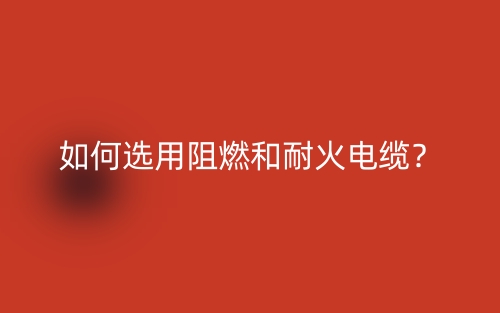 如何選用阻燃和耐火電纜？(圖1)