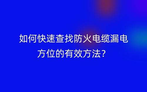 如何快速查找防火電纜漏電方位的有效方法？(圖1)