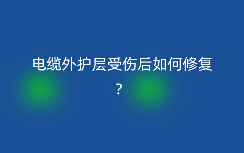 電纜外護(hù)層受傷后如何修復(fù)？(圖1)