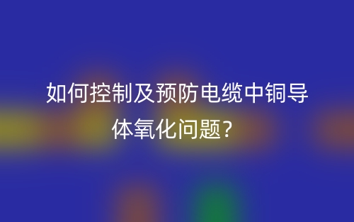如何控制及預(yù)防電纜中銅導(dǎo)體氧化問題？(圖1)