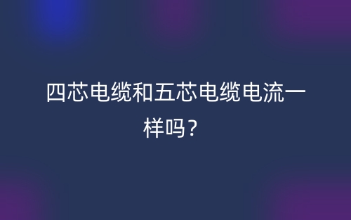 四芯電纜和五芯電纜電流一樣嗎？(圖1)