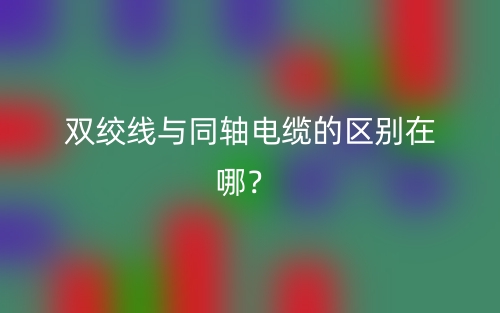 雙絞線與同軸電纜的區(qū)別在哪？(圖1)