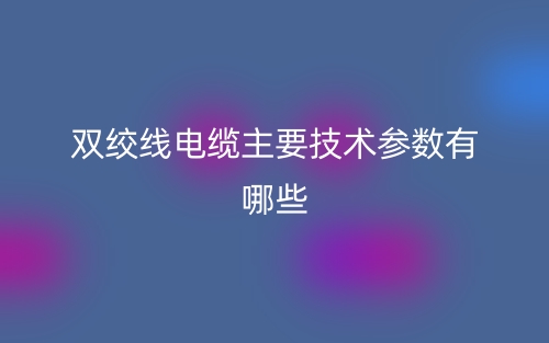 雙絞線電纜主要技術(shù)參數(shù)有哪些？(圖1)
