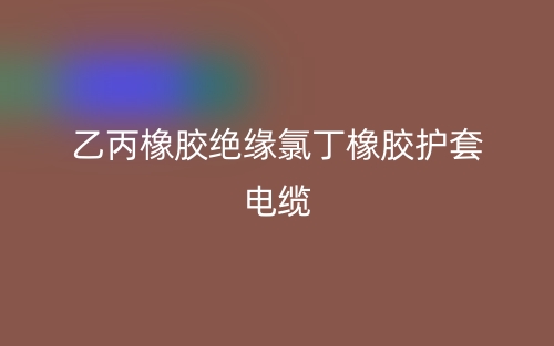 乙丙橡膠絕緣氯丁橡膠護套電纜(圖1)