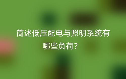 簡述低壓配電與照明系統(tǒng)有哪些負荷？(圖1)