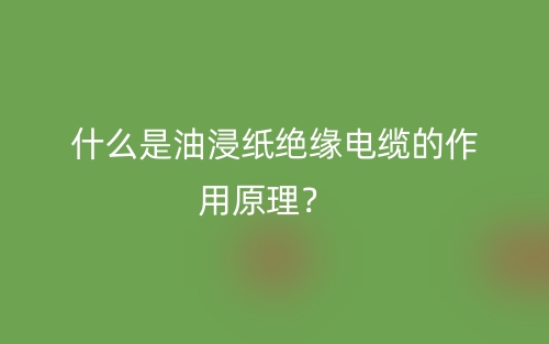 什么是油浸紙絕緣電纜的作用原理？(圖1)