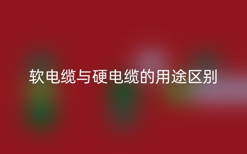 軟電纜與硬電纜的用途區(qū)別是什么？(圖1)