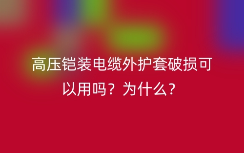 高壓鎧裝電纜外護(hù)套破損可以用嗎？為什么？(圖1)