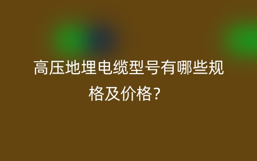 高壓地埋電纜型號有哪些規(guī)格及價(jià)格？(圖1)