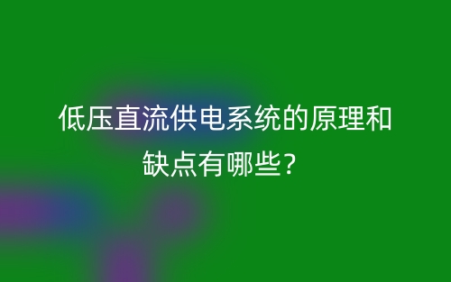 低壓直流供電系統(tǒng)的原理和缺點(diǎn)有哪些？(圖1)