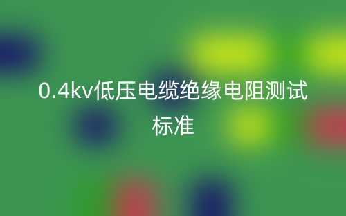 0.4kV低壓電纜絕緣電阻測試標準(圖1)