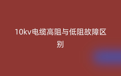 10kv電纜高阻與低阻故障的區(qū)別是什么？(圖1)