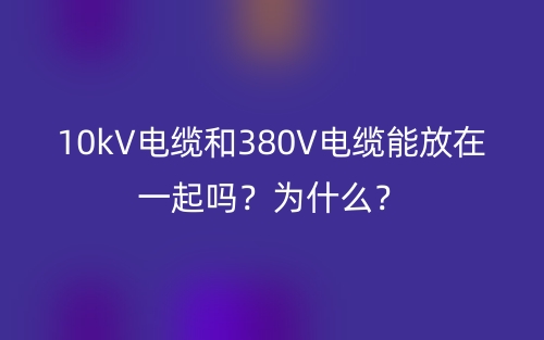 10kV電纜和380V電纜能放在一起嗎？為什么？(圖1)