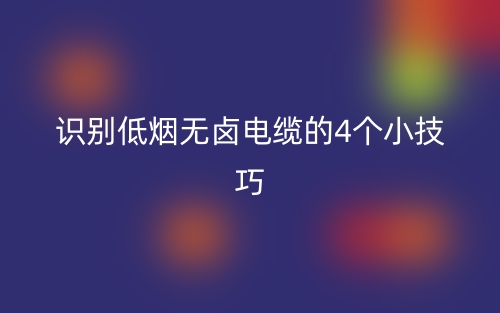 識(shí)別低煙無鹵電纜的4個(gè)小技巧(圖1)