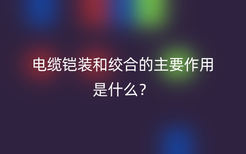電纜鎧裝和絞合的主要作用是什么？(圖1)