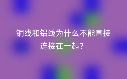 銅線和鋁線為什么不能直接連接在一起？(圖1)