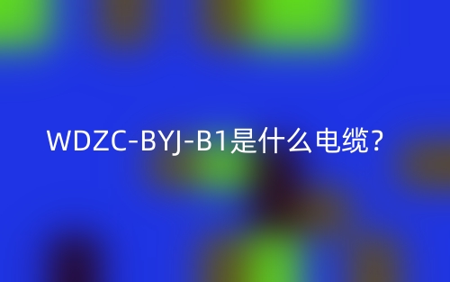 WDZC-BYJ-B1是什么電纜？(圖1)
